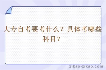 大专自考要考什么?具体考哪些科目?