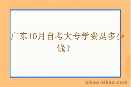 广东10月自考大专学费是多少钱?