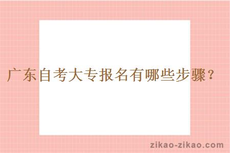 广东自考大专报名有哪些步骤?