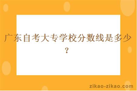 广东自考大专学校分数线是多少?