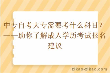 中专自考大专需要考什么科目？——助你了解成人学历考试报名建议