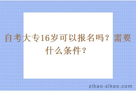 自考大专16岁可以报名吗?需要什么条件?