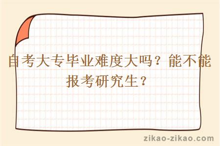 自考大专毕业难度大吗?能不能报考研究生?