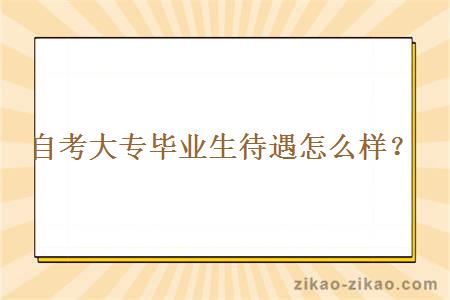 自考大专毕业生待遇怎么样?