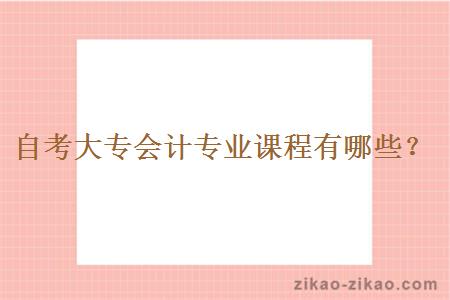 自考大专会计专业课程有哪些?