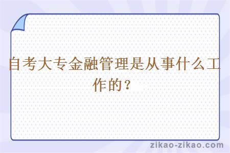 自考大专金融管理是从事什么工作的?