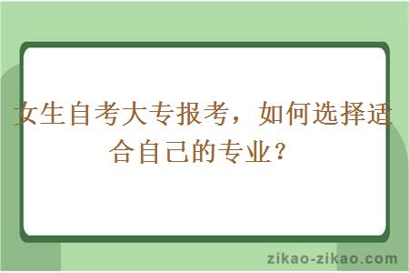 女生自考大专报考，如何选择适合自己的专业？