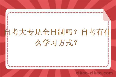 自考大专是全日制吗？自考有什么学习方式？