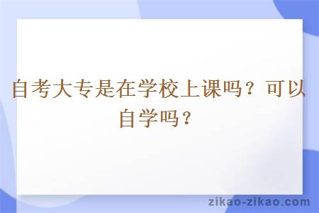 自考大专是在学校上课吗?可以自学吗?
