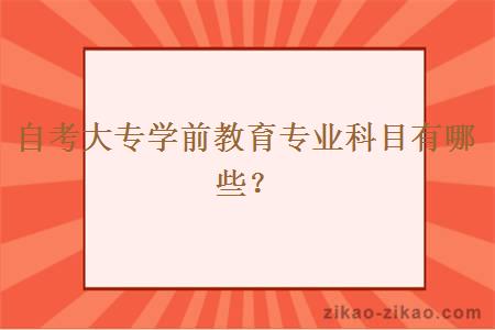 自考大专学前教育专业科目有哪些?