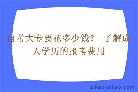 自考大专要花多少钱?-了解成人学历的报考费用