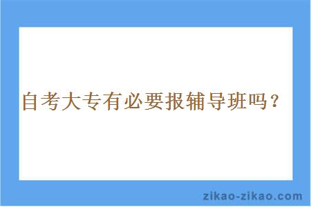 自考大专有必要报辅导班吗?