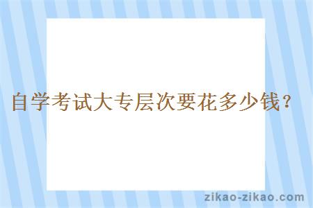 自学考试大专层次要花多少钱?