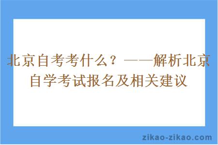 北京自考考什么?——解析北京自学考试报名及相关建议