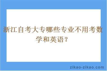 浙江自考大专哪些专业不用考数学和英语?