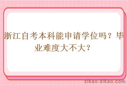 浙江自考本科能申请学位吗?毕业难度大不大?