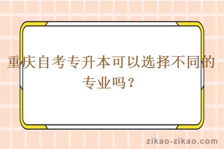 重庆自考专升本可以选择不同的专业吗?