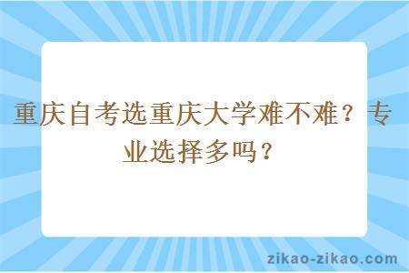 重庆自考选重庆大学难不难?专业选择多吗?