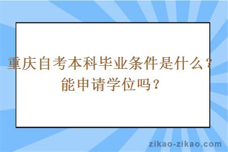 重庆自考本科毕业条件是什么?能申请学位吗?