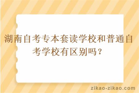 湖南自考专本套读学校和普通自考学校有区别吗?
