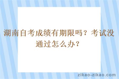 湖南自考成绩有期限吗?考试没通过怎么办?