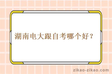 湖南电大跟自考哪个好？