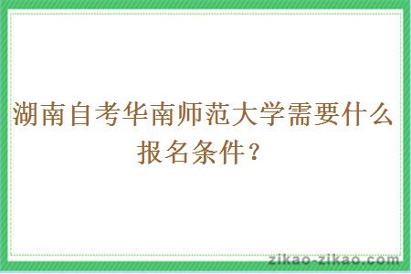 湖南自考华南师范大学需要什么报名条件?