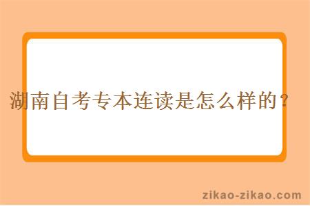 湖南自考专本连读是怎么样的?