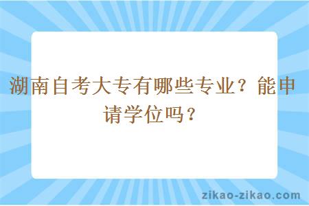 湖南自考大专有哪些专业?能申请学位吗?