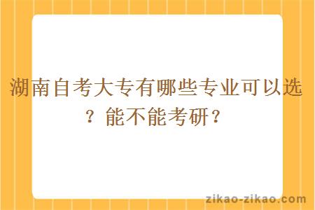 湖南自考大专有哪些专业可以选?能不能考研?