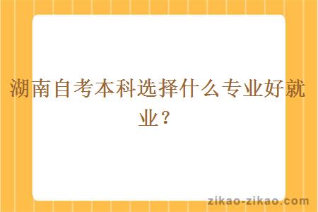 湖南自考本科选择什么专业好就业?