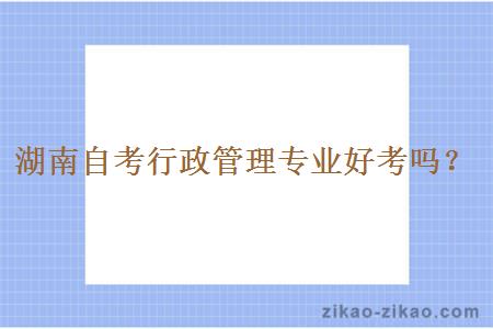 湖南自考行政管理专业好考吗?