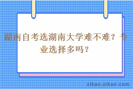 湖南自考选湖南大学难不难?专业选择多吗?