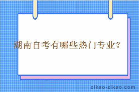 湖南自考有哪些热门专业?