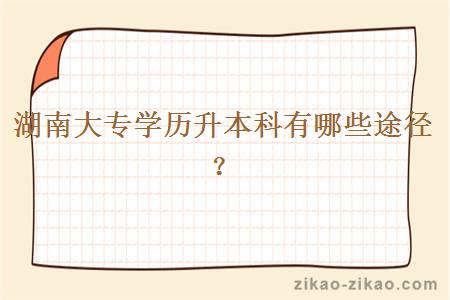 湖南大专学历升本科有哪些途径?