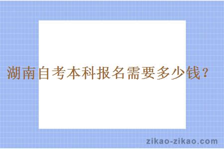 湖南自考本科报名需要多少钱?