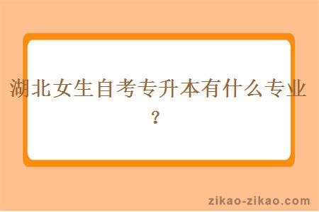 湖北女生自考专升本有什么专业?