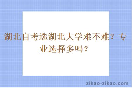 湖北自考选湖北大学难不难?专业选择多吗?