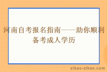 河南自考报名指南——助你顺利备考成人学历 河南自考报名指南——助你顺利备考成人学历