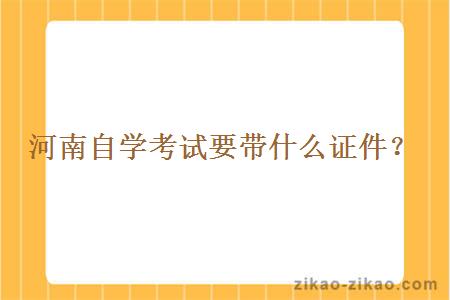 河南自学考试要带什么证件?