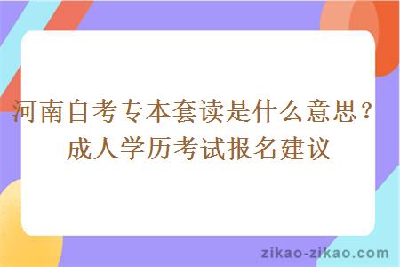 河南自考专本套读是什么意思?成人学历考试报名建议