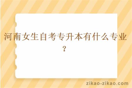 河南女生自考专升本有什么专业?