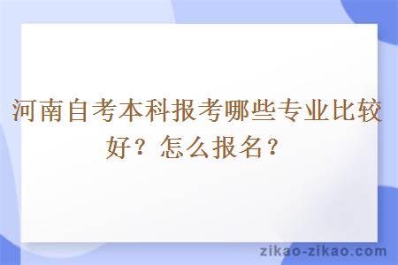 河南自考本科报考哪些专业比较好?怎么报名?
