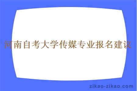 河南自考大学传媒专业报名建议
