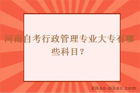 河南自考行政管理专业大专有哪些科目？