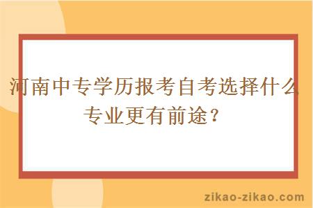 河南中专学历报考自考选择什么专业更有前途?
