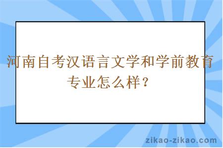 河南自考汉语言文学和学前教育专业怎么样?