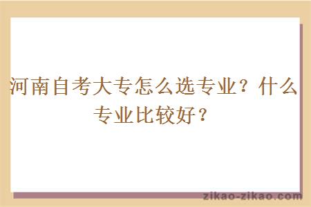河南自考大专怎么选专业?什么专业比较好?