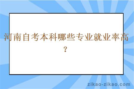 河南自考本科哪些专业就业率高?