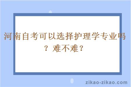 河南自考可以选择护理学专业吗?难不难?